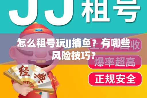 怎么租号玩JJ捕鱼？有哪些风险技巧？